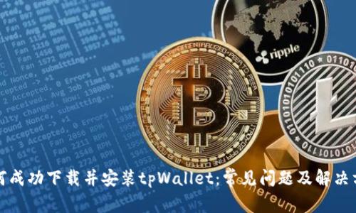 如何成功下载并安装tpWallet：常见问题及解决方案
