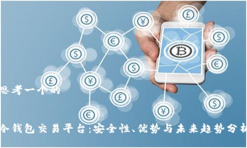 思考一个的


冷钱包交易平台：安全性、优势与未来趋势分析