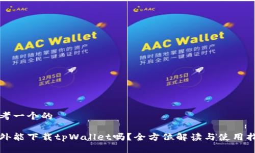 思考一个的

海外能下载tpWallet吗？全方位解读与使用指南
