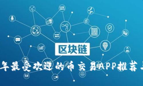 2023年最受欢迎的币交易APP推荐与评测