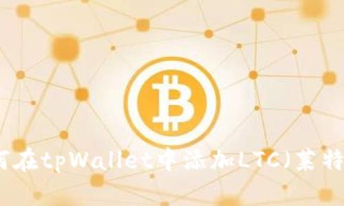 如何在tpWallet中添加LTC（莱特币）