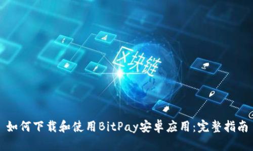 如何下载和使用BitPay安卓应用：完整指南
